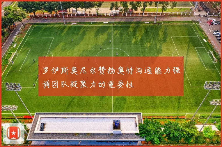 罗伊斯奥尼尔赞扬奥特沟通能力强调团队凝聚力的重要性