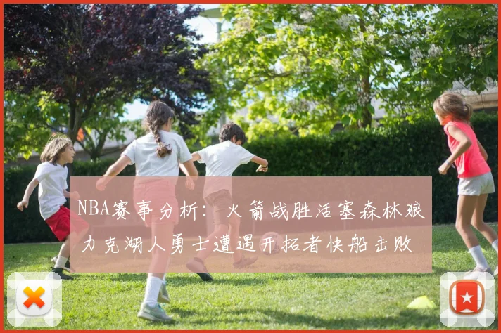 NBA赛事分析：火箭战胜活塞森林狼力克湖人勇士遭遇开拓者快船击败太阳