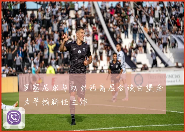 罗塞尼尔与切尔西高层会谈白堡全力寻找新任主帅