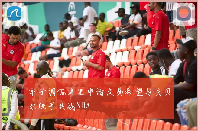 华子调侃库里申请交易希望与戈贝尔联手共战NBA