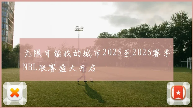 无限可能我的城市2025至2026赛季NBL联赛盛大开启