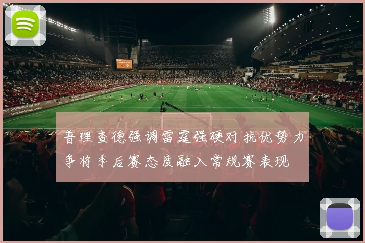 普理查德强调雷霆强硬对抗优势力争将季后赛态度融入常规赛表现