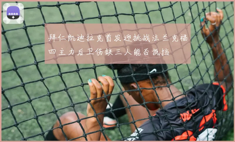 拜仁凯迪拉克首发迎挑战法兰克福四主力后卫伤缺三人能否抵挡