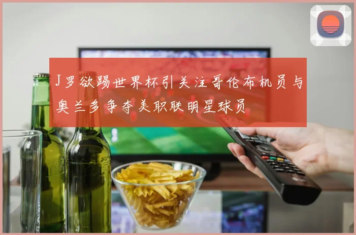 J罗欲踢世界杯引关注哥伦布机员与奥兰多争夺美职联明星球员