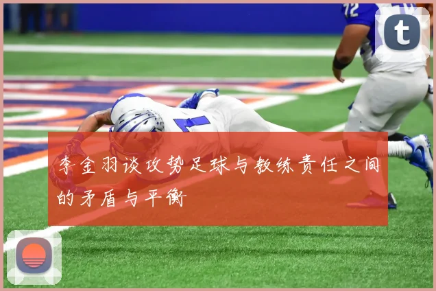 李金羽谈攻势足球与教练责任之间的矛盾与平衡