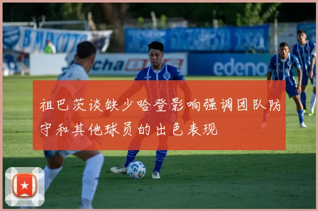 祖巴茨谈缺少哈登影响强调团队防守和其他球员的出色表现