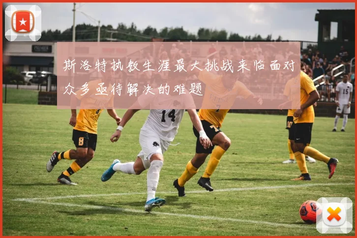 斯洛特执教生涯最大挑战来临面对众多亟待解决的难题