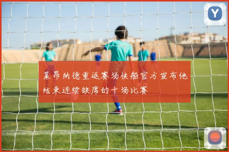 莱昂纳德重返赛场快船官方宣布他结束连续缺席的十场比赛