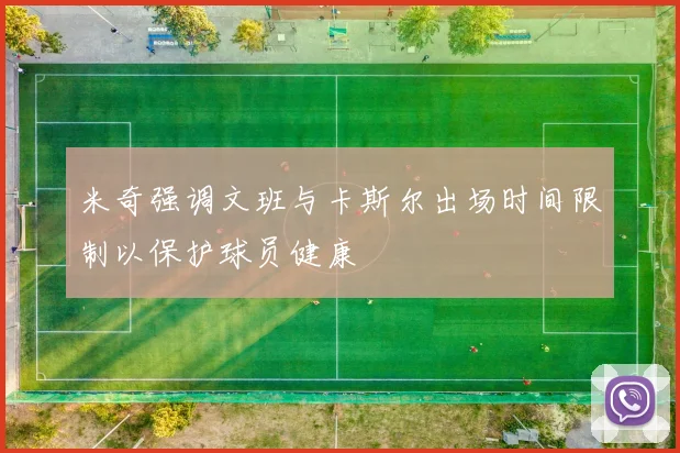 米奇强调文班与卡斯尔出场时间限制以保护球员健康