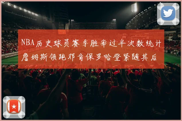 NBA历史球员赛季胜率过半次数统计詹姆斯领跑邓肯保罗哈登紧随其后