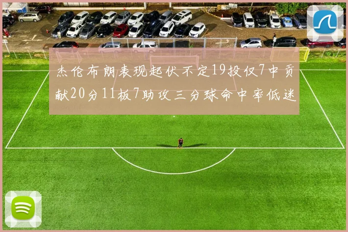 杰伦布朗表现起伏不定19投仅7中贡献20分11板7助攻三分球命中率低迷