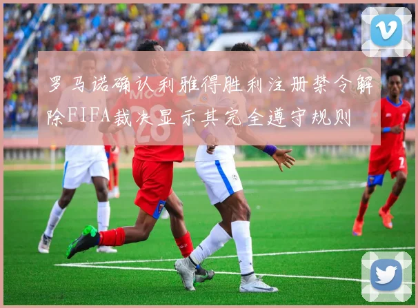 罗马诺确认利雅得胜利注册禁令解除FIFA裁决显示其完全遵守规则