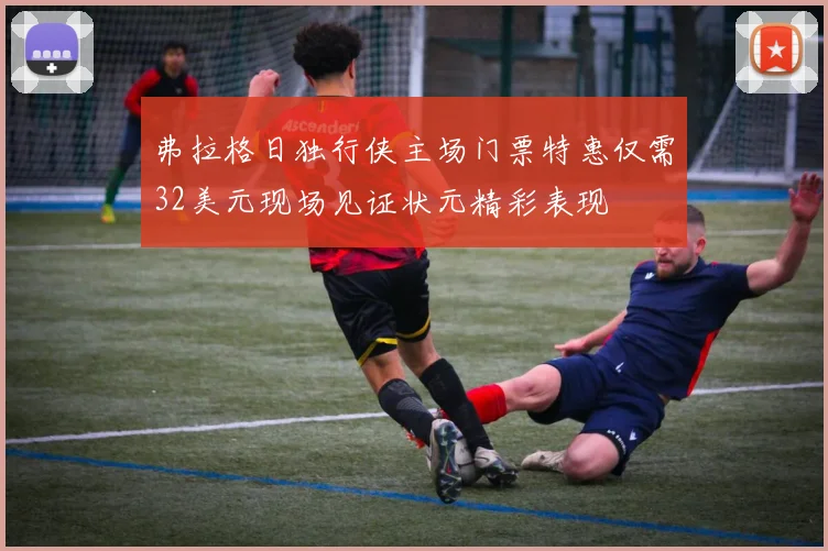 弗拉格日独行侠主场门票特惠仅需32美元现场见证状元精彩表现