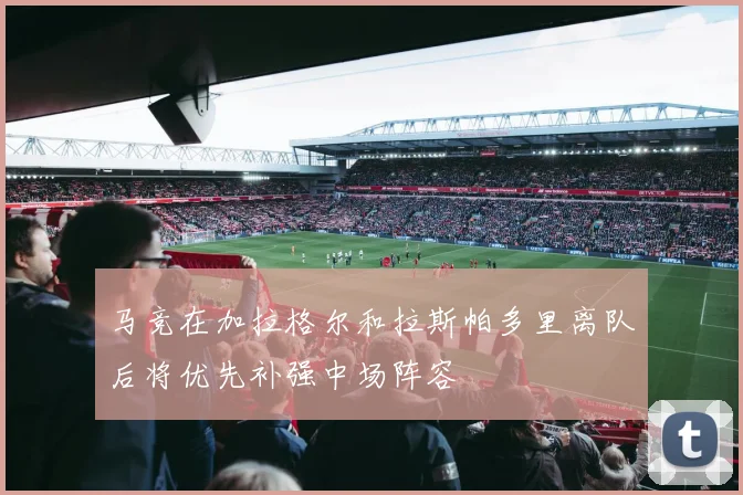 马竞在加拉格尔和拉斯帕多里离队后将优先补强中场阵容