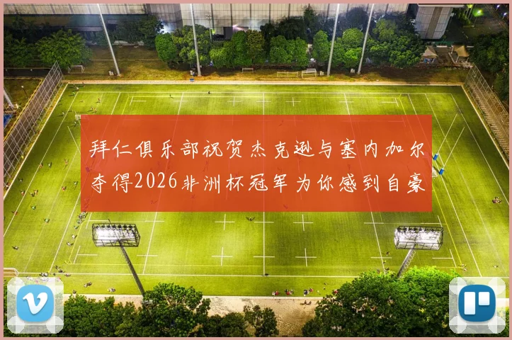 拜仁俱乐部祝贺杰克逊与塞内加尔夺得2026非洲杯冠军为你感到自豪