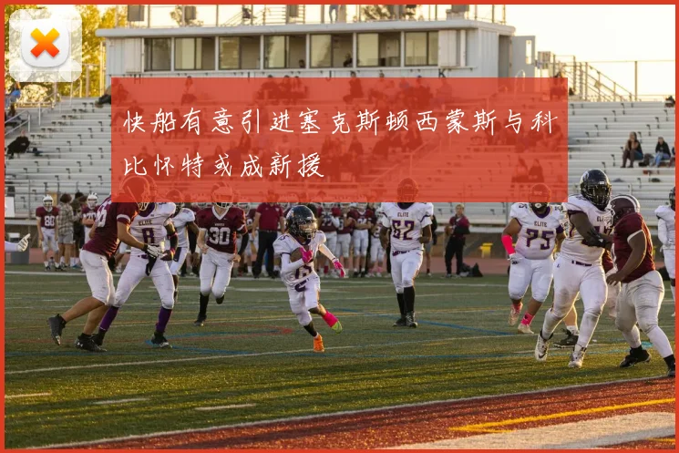 快船有意引进塞克斯顿西蒙斯与科比怀特或成新援