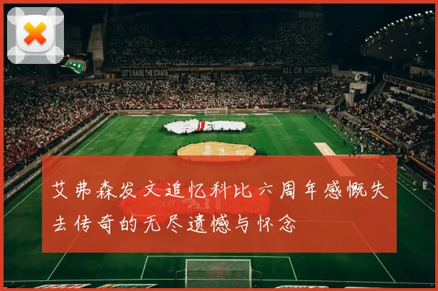 艾弗森发文追忆科比六周年感慨失去传奇的无尽遗憾与怀念