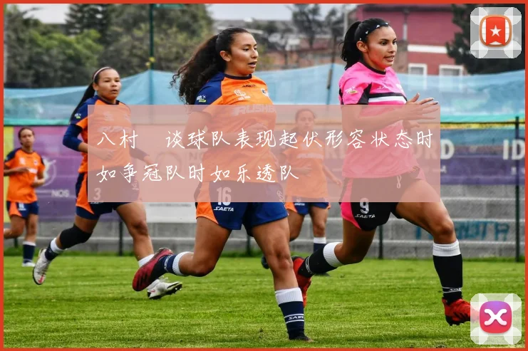 八村塁谈球队表现起伏形容状态时如争冠队时如乐透队
