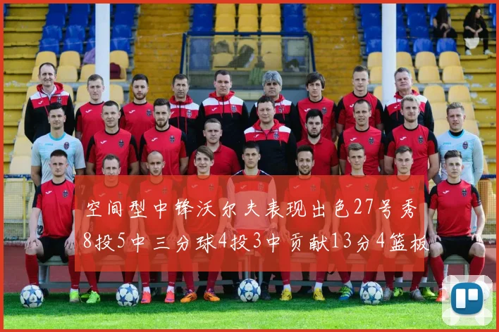 空间型中锋沃尔夫表现出色27号秀8投5中三分球4投3中贡献13分4篮板4助攻