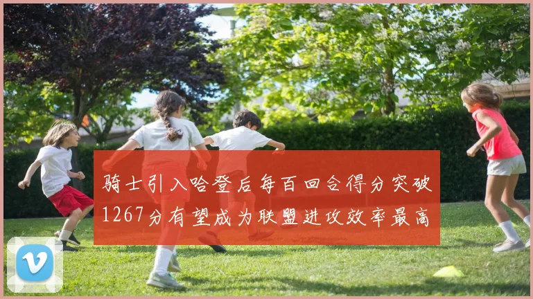 骑士引入哈登后每百回合得分突破1267分有望成为联盟进攻效率最高球队