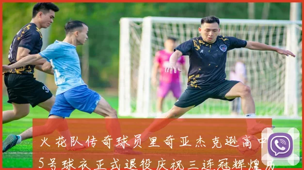 火花队传奇球员里奇亚杰克逊高中5号球衣正式退役庆祝三连冠辉煌历史