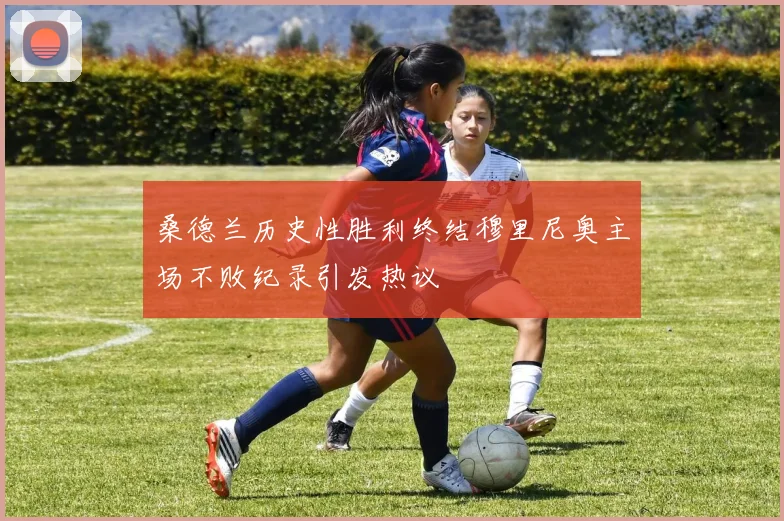 桑德兰历史性胜利终结穆里尼奥主场不败纪录引发热议