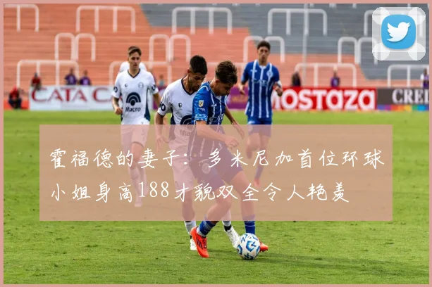 霍福德的妻子：多米尼加首位环球小姐身高188才貌双全令人艳羡