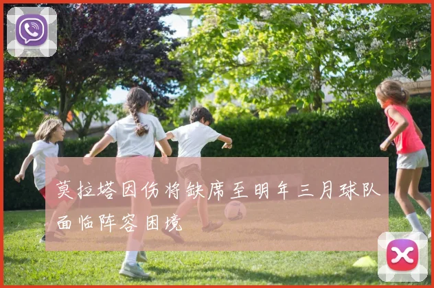 莫拉塔因伤将缺席至明年三月球队面临阵容困境