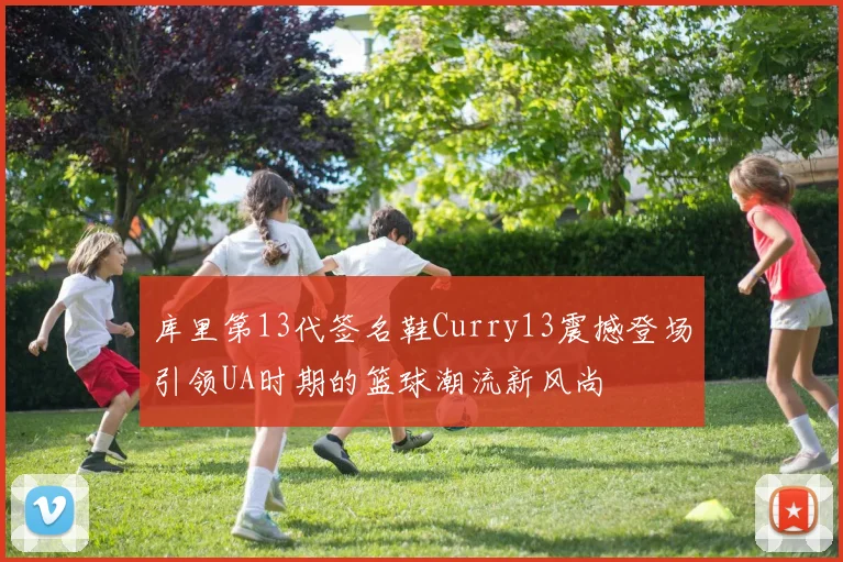 库里第13代签名鞋Curry13震撼登场引领UA时期的篮球潮流新风尚