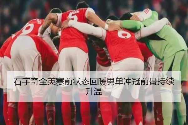 石宇奇全英赛前状态回暖男单冲冠前景持续升温 | BSports